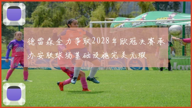 德雷森全力争取2028年欧冠决赛承办安联球场基础设施完美无瑕