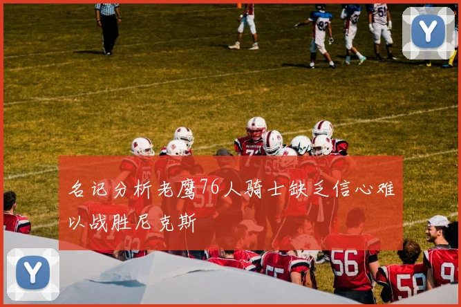 名记分析老鹰76人骑士缺乏信心难以战胜尼克斯