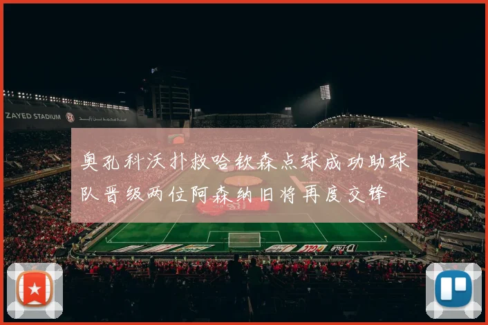 奥孔科沃扑救哈钦森点球成功助球队晋级两位阿森纳旧将再度交锋