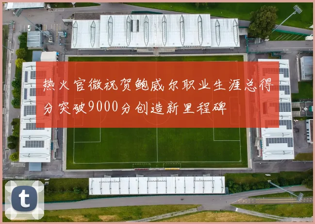 热火官微祝贺鲍威尔职业生涯总得分突破9000分创造新里程碑