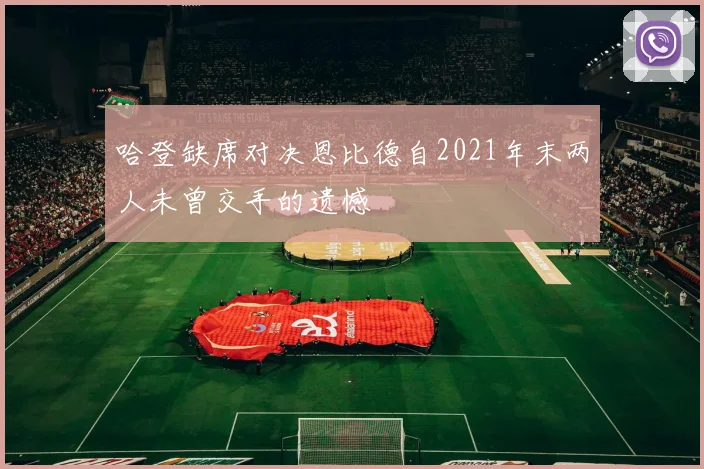 哈登缺席对决恩比德自2021年末两人未曾交手的遗憾