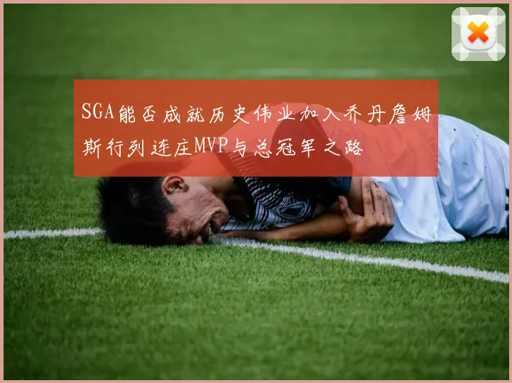 SGA能否成就历史伟业加入乔丹詹姆斯行列连庄MVP与总冠军之路