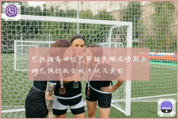 巴托梅乌回忆巴萨错失维尼修斯和姆巴佩的机会经济状况良好
