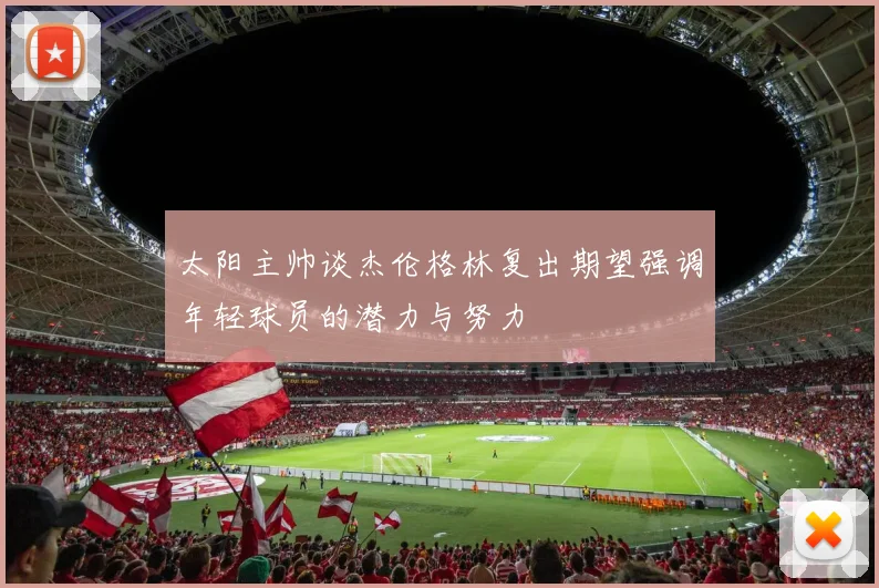 太阳主帅谈杰伦格林复出期望强调年轻球员的潜力与努力