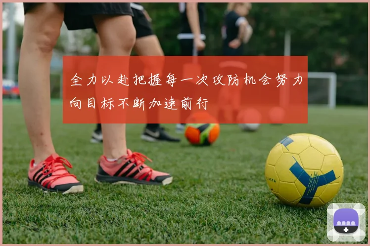 全力以赴把握每一次攻防机会努力向目标不断加速前行