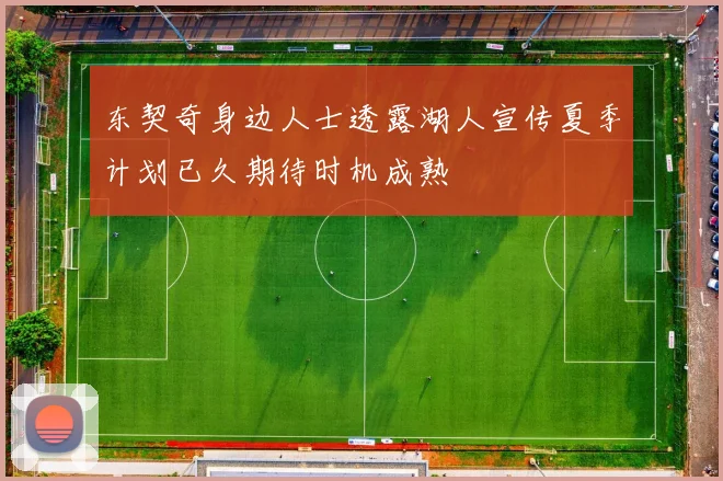 东契奇身边人士透露湖人宣传夏季计划已久期待时机成熟