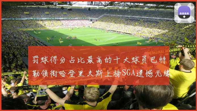 罚球得分占比最高的十大球员巴特勒领衔哈登里夫斯上榜SGA遗憾无缘
