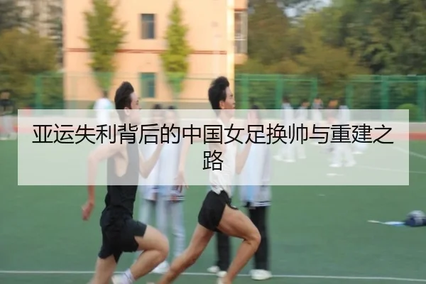 亚运失利背后的中国女足换帅与重建之路（hth）