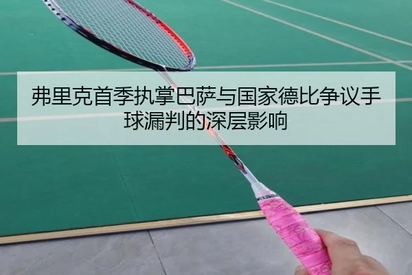 弗里克首季执掌巴萨与国家德比争议手球漏判的深层影响（hth）